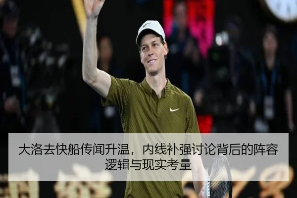 大洛去快船传闻升温，内线补强讨论背后的阵容逻辑与现实考量